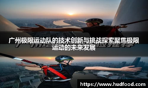 广州极限运动队的技术创新与挑战探索聚焦极限运动的未来发展