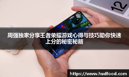 周强独家分享王者荣耀游戏心得与技巧助你快速上分的秘密秘籍