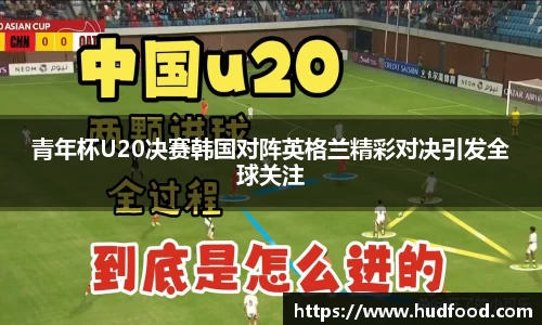 青年杯U20决赛韩国对阵英格兰精彩对决引发全球关注